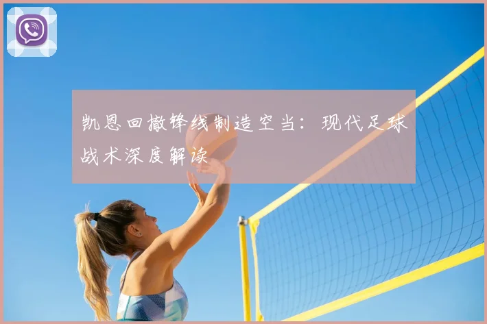 凯恩回撤锋线制造空当：现代足球战术深度解读