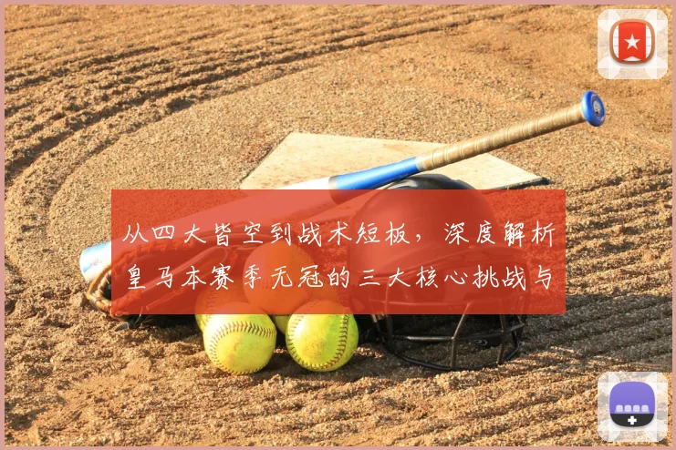从四大皆空到战术短板，深度解析皇马本赛季无冠的三大核心挑战与未来出路