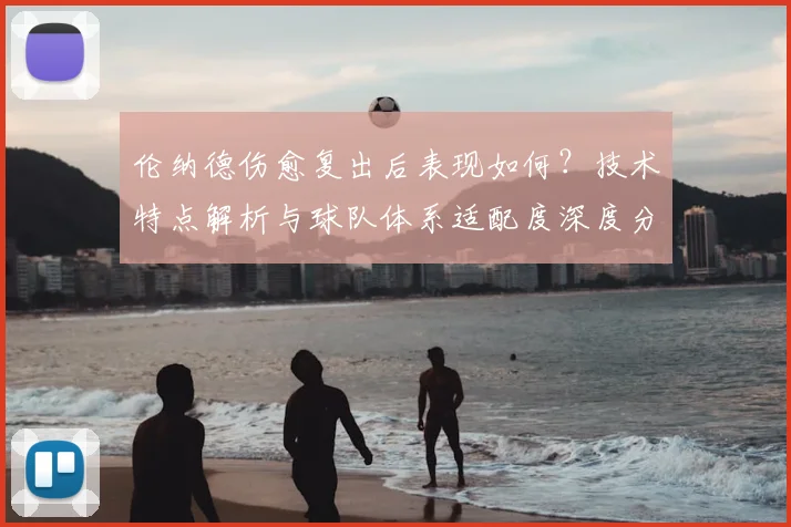 伦纳德伤愈复出后表现如何？技术特点解析与球队体系适配度深度分析