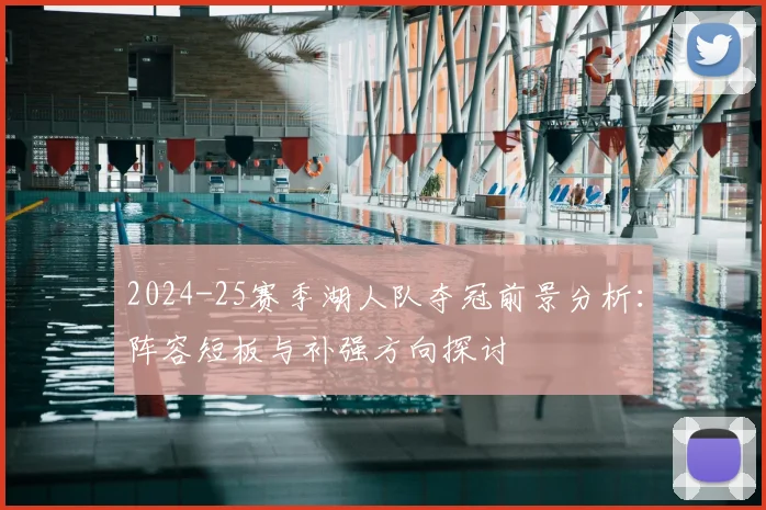 2024-25赛季湖人队夺冠前景分析：阵容短板与补强方向探讨