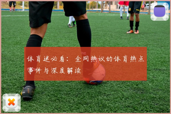 体育迷必看：全网热议的体育热点事件与深度解读