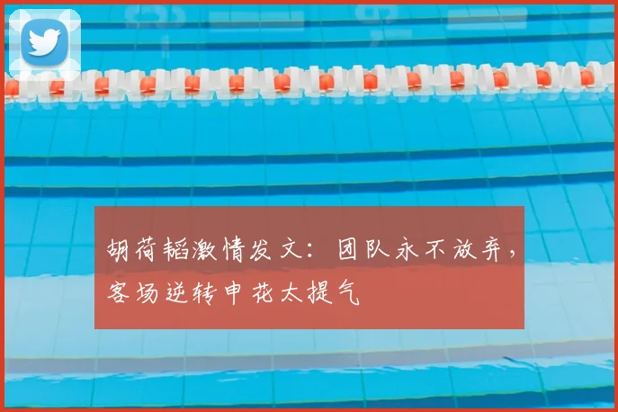 胡荷韬激情发文：团队永不放弃，客场逆转申花太提气