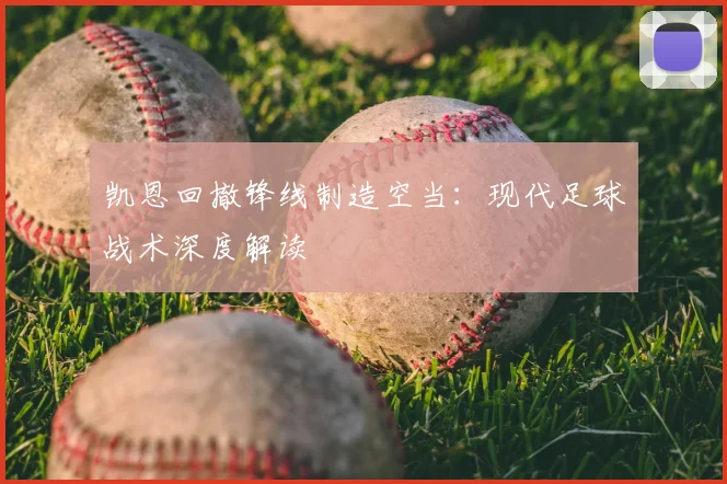 凯恩回撤锋线制造空当：现代足球战术深度解读