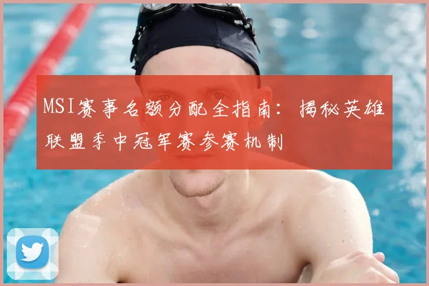 MSI赛事名额分配全指南：揭秘英雄联盟季中冠军赛参赛机制