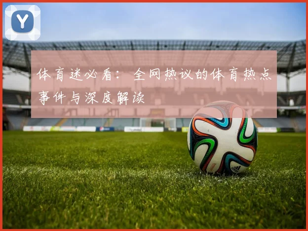 体育迷必看：全网热议的体育热点事件与深度解读
