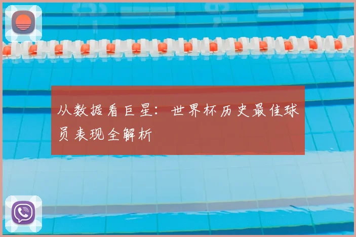 从数据看巨星：世界杯历史最佳球员表现全解析