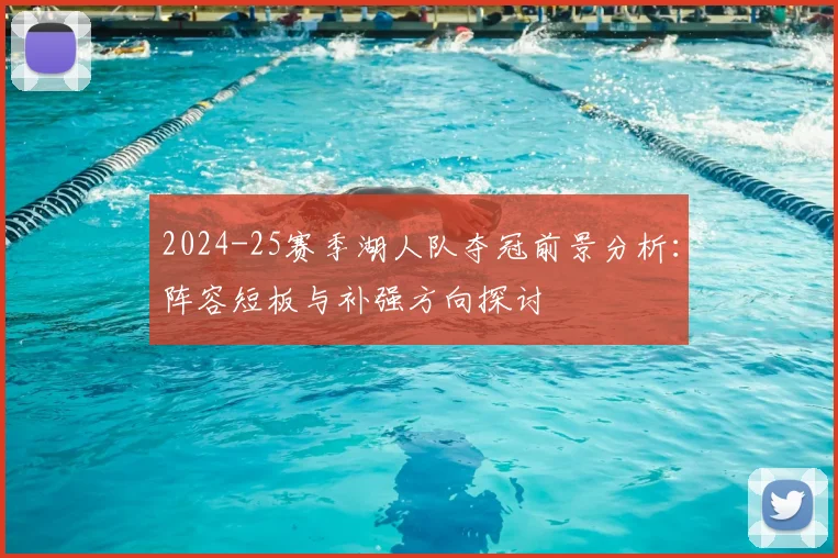 2024-25赛季湖人队夺冠前景分析：阵容短板与补强方向探讨