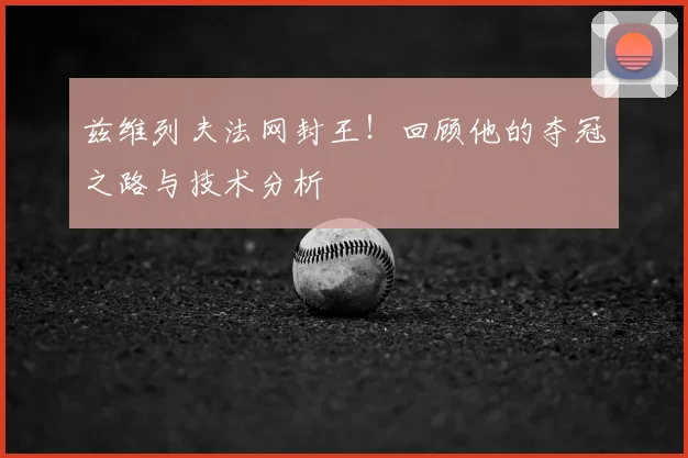 兹维列夫法网封王！回顾他的夺冠之路与技术分析