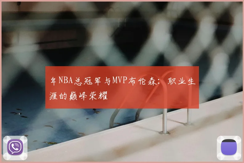 年NBA总冠军与MVP布伦森：职业生涯的巅峰荣耀