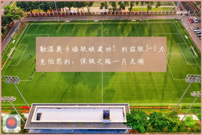勒温奥卡福联袂建功！利兹联3-1力克伯恩利，保级之路一片光明