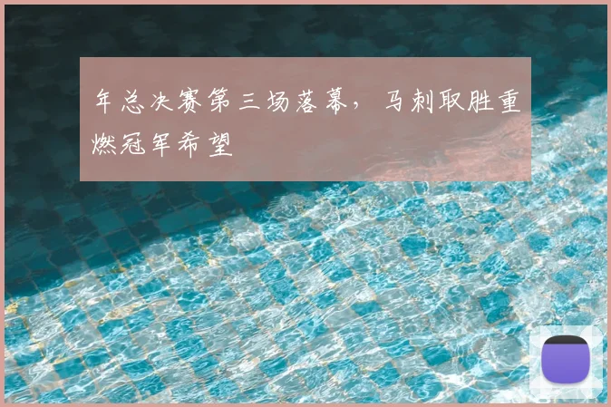 年总决赛第三场落幕，马刺取胜重燃冠军希望